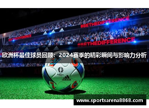 欧洲杯最佳球员回顾：2024赛季的精彩瞬间与影响力分析