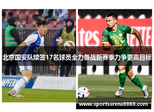 北京国安队续签17名球员全力备战新赛季力争更高目标