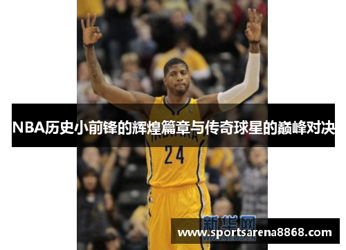 NBA历史小前锋的辉煌篇章与传奇球星的巅峰对决