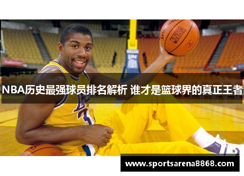 NBA历史最强球员排名解析 谁才是篮球界的真正王者