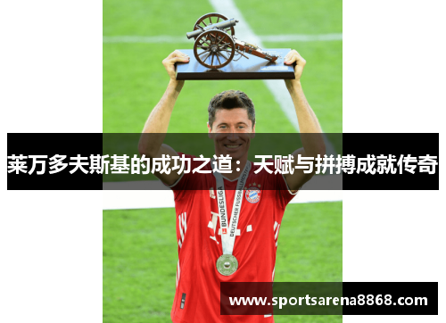莱万多夫斯基的成功之道：天赋与拼搏成就传奇