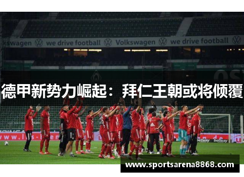 德甲新势力崛起：拜仁王朝或将倾覆