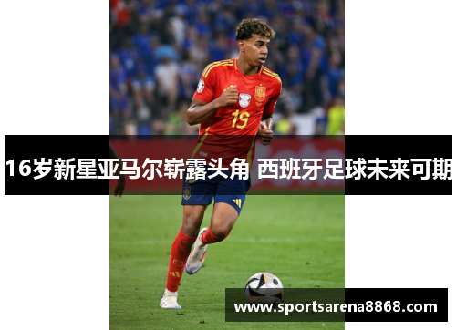 16岁新星亚马尔崭露头角 西班牙足球未来可期