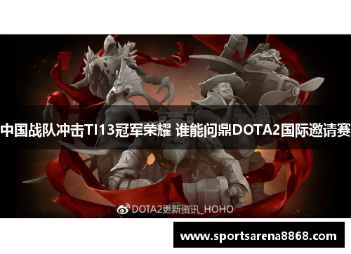中国战队冲击TI13冠军荣耀 谁能问鼎DOTA2国际邀请赛