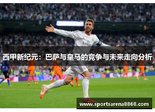 西甲新纪元：巴萨与皇马的竞争与未来走向分析