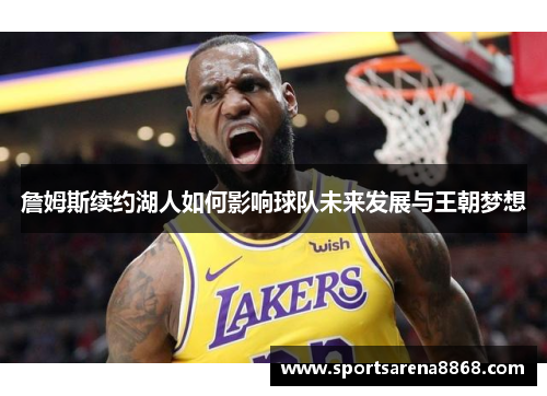 詹姆斯续约湖人如何影响球队未来发展与王朝梦想