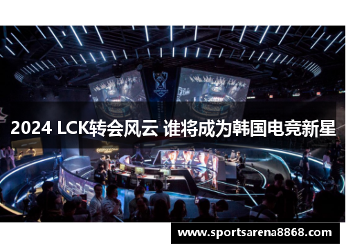 2024 LCK转会风云 谁将成为韩国电竞新星