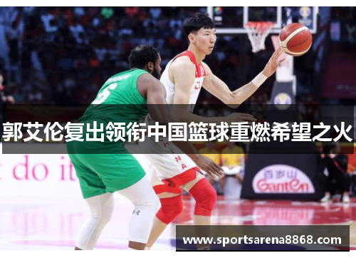郭艾伦复出领衔中国篮球重燃希望之火