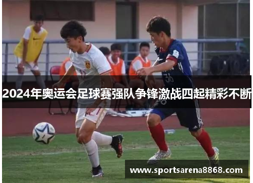 2024年奥运会足球赛强队争锋激战四起精彩不断