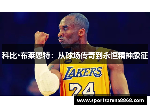 科比·布莱恩特：从球场传奇到永恒精神象征