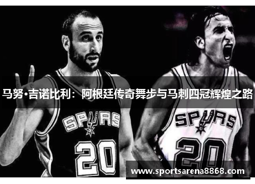 马努·吉诺比利：阿根廷传奇舞步与马刺四冠辉煌之路