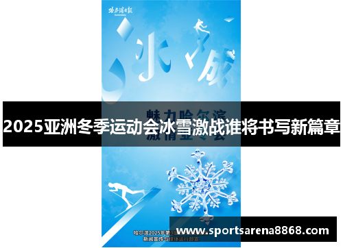 2025亚洲冬季运动会冰雪激战谁将书写新篇章