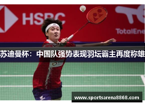 苏迪曼杯：中国队强势表现羽坛霸主再度称雄