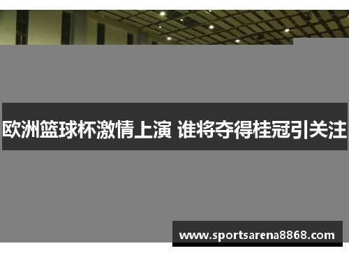 欧洲篮球杯激情上演 谁将夺得桂冠引关注