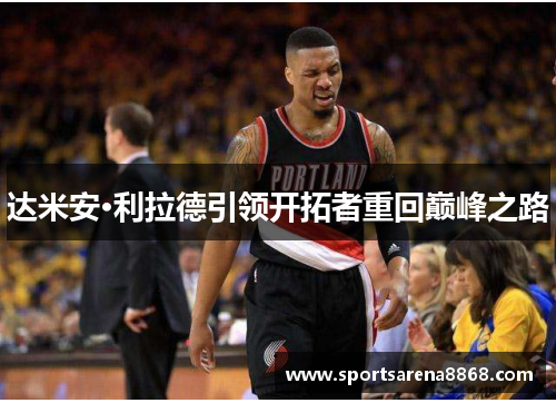 达米安·利拉德引领开拓者重回巅峰之路