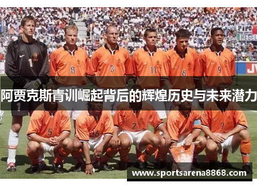 阿贾克斯青训崛起背后的辉煌历史与未来潜力