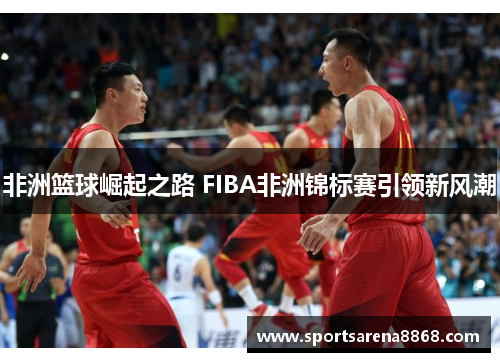 非洲篮球崛起之路 FIBA非洲锦标赛引领新风潮