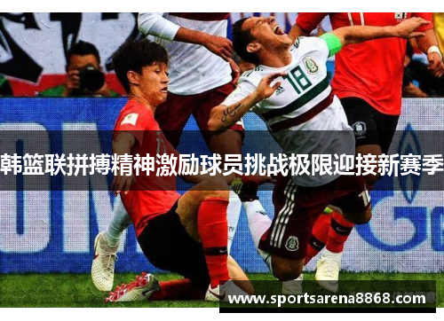 韩篮联拼搏精神激励球员挑战极限迎接新赛季
