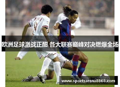 欧洲足球激战正酣 各大联赛巅峰对决燃爆全场