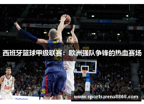 西班牙篮球甲级联赛：欧洲强队争锋的热血赛场