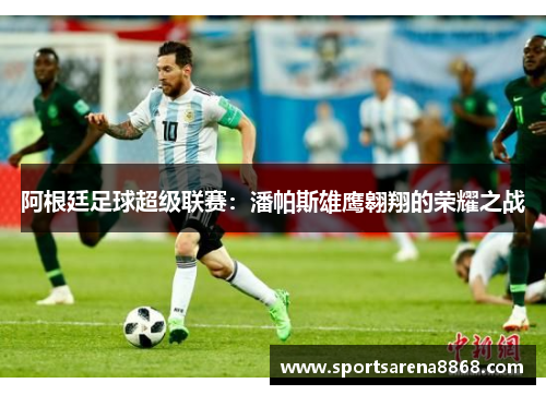 阿根廷足球超级联赛：潘帕斯雄鹰翱翔的荣耀之战