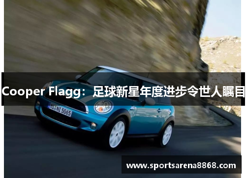 Cooper Flagg：足球新星年度进步令世人瞩目