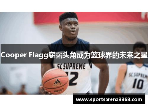 Cooper Flagg崭露头角成为篮球界的未来之星