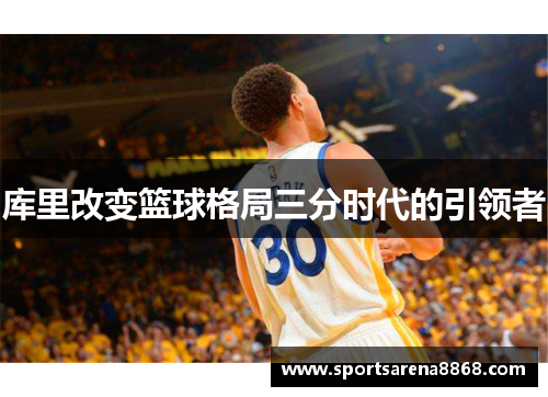库里改变篮球格局三分时代的引领者