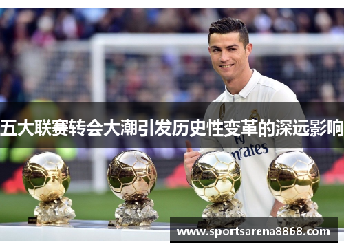 五大联赛转会大潮引发历史性变革的深远影响