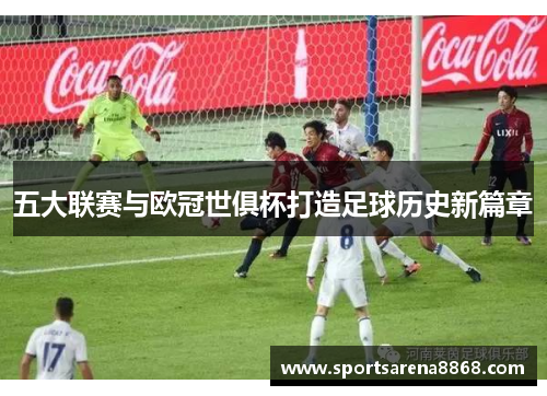 五大联赛与欧冠世俱杯打造足球历史新篇章