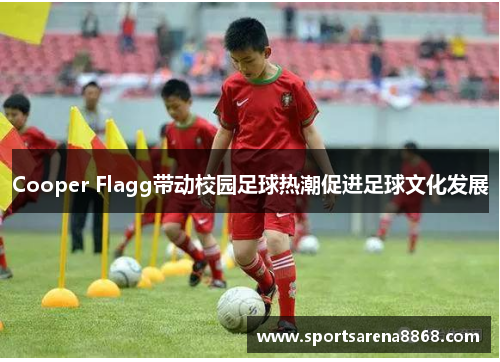 Cooper Flagg带动校园足球热潮促进足球文化发展