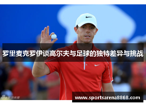 罗里麦克罗伊谈高尔夫与足球的独特差异与挑战