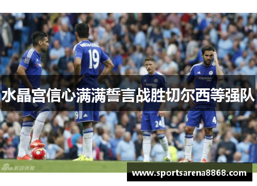 水晶宫信心满满誓言战胜切尔西等强队