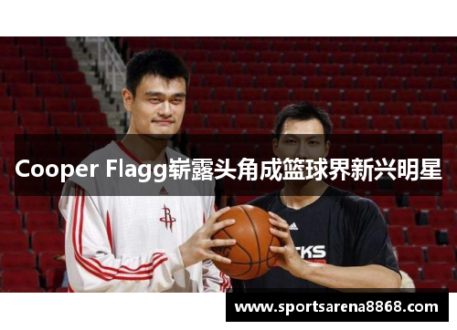 Cooper Flagg崭露头角成篮球界新兴明星