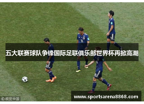 五大联赛球队争锋国际足联俱乐部世界杯再掀高潮