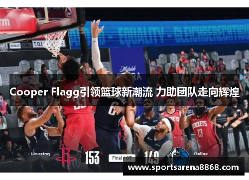 Cooper Flagg引领篮球新潮流 力助团队走向辉煌