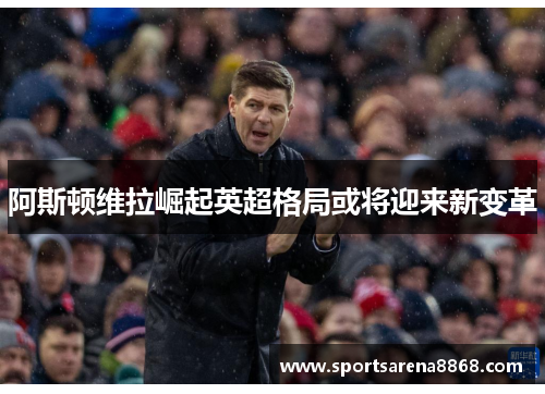 阿斯顿维拉崛起英超格局或将迎来新变革