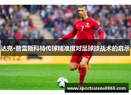 达克·普雷斯科特传球精准度对足球技战术的启示