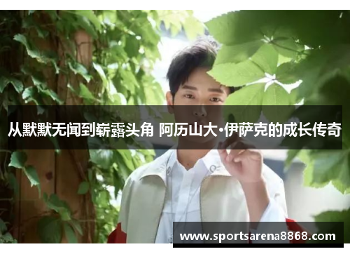 从默默无闻到崭露头角 阿历山大·伊萨克的成长传奇